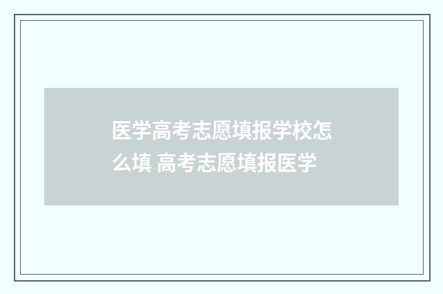 医学高考志愿填报学校怎么填 高考志愿填报医学