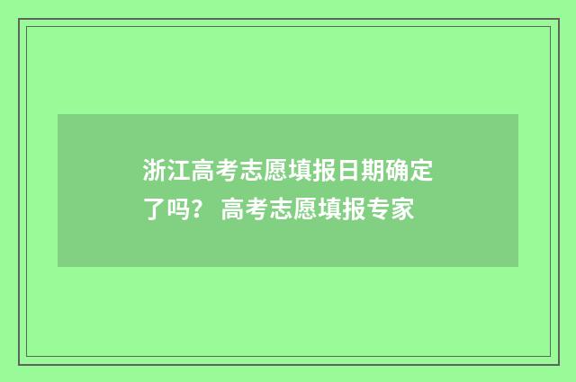 浙江高考志愿填报日期确定了吗？ 高考志愿填报专家