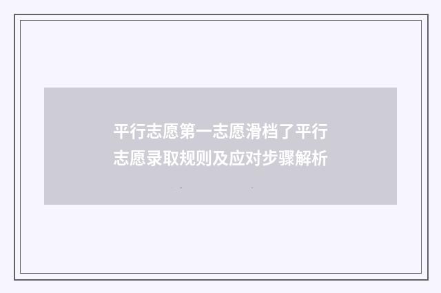 平行志愿第一志愿滑档了平行志愿录取规则及应对步骤解析