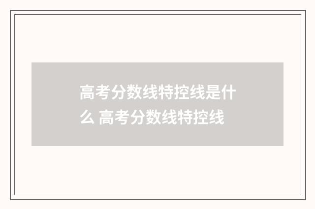 高考分数线特控线是什么 高考分数线特控线