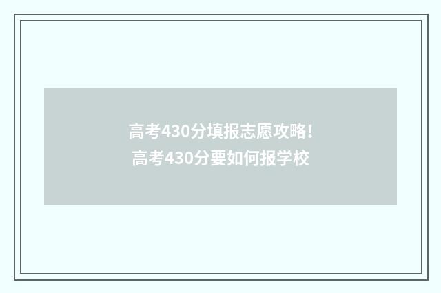 高考430分填报志愿攻略！ 高考430分要如何报学校
