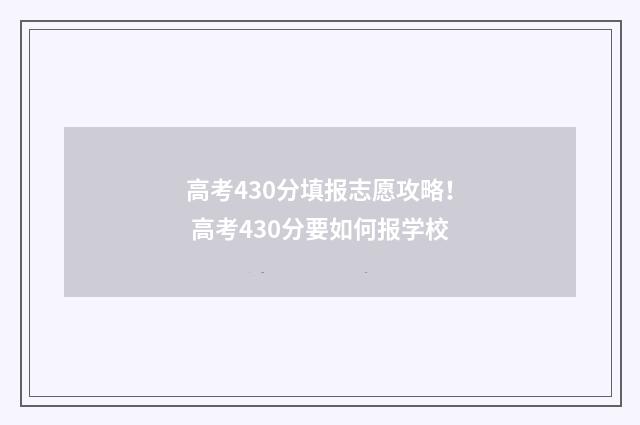 高考430分填报志愿攻略！ 高考430分要如何报学校