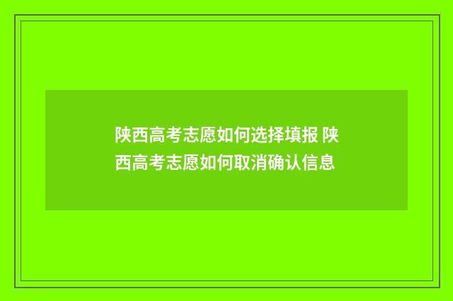 陕西高考志愿如何选择填报 陕西高考志愿如何取消确认信息