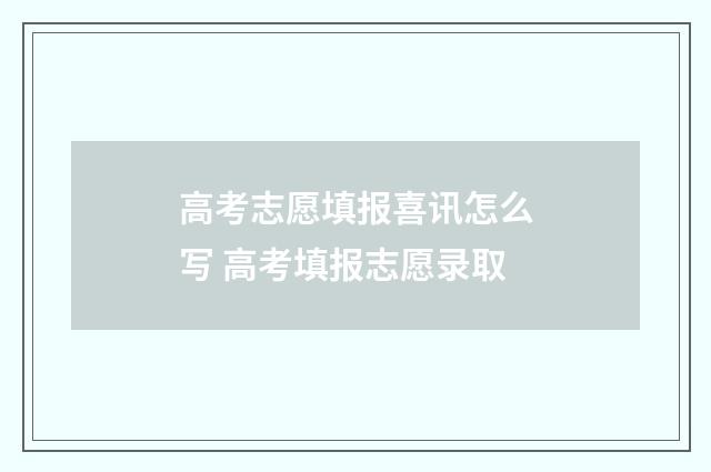 高考志愿填报喜讯怎么写 高考填报志愿录取