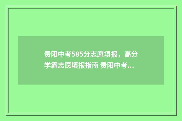 贵阳中考585分志愿填报，高分学霸志愿填报指南 贵阳中考分数