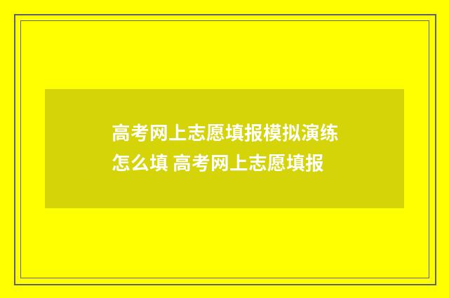 高考网上志愿填报模拟演练怎么填 高考网上志愿填报