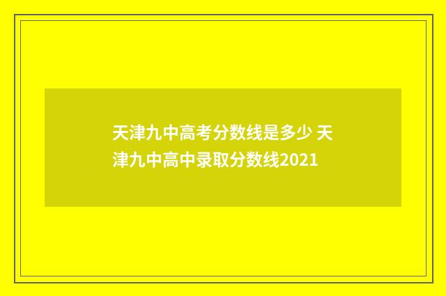 天津九中高考分数线是多少 天津九中高中录取分数线2021