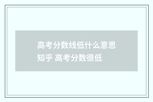 高考分数线低什么意思知乎 高考分数很低