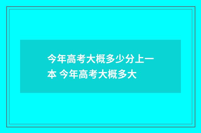 今年高考大概多少分上一本 今年高考大概多大
