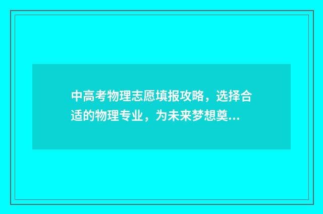 中高考物理志愿填报攻略，选择合适的物理专业，为未来梦想奠定坚实基础！ 高考物理志愿填报