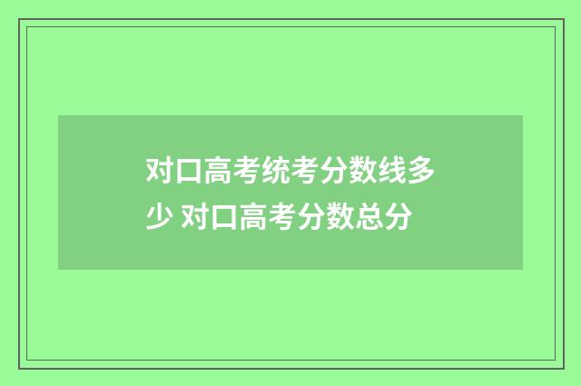 对口高考统考分数线多少 对口高考分数总分