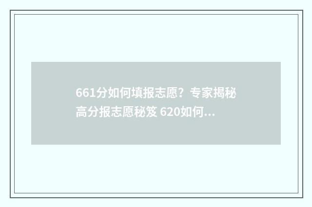 661分如何填报志愿？专家揭秘高分报志愿秘笈 620如何填志愿