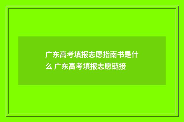 广东高考填报志愿指南书是什么 广东高考填报志愿链接