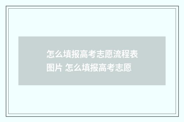 怎么填报高考志愿流程表图片 怎么填报高考志愿