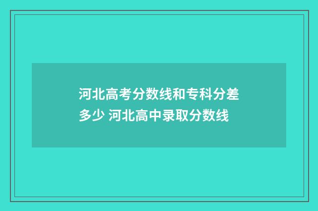 河北高考分数线和专科分差多少 河北高中录取分数线