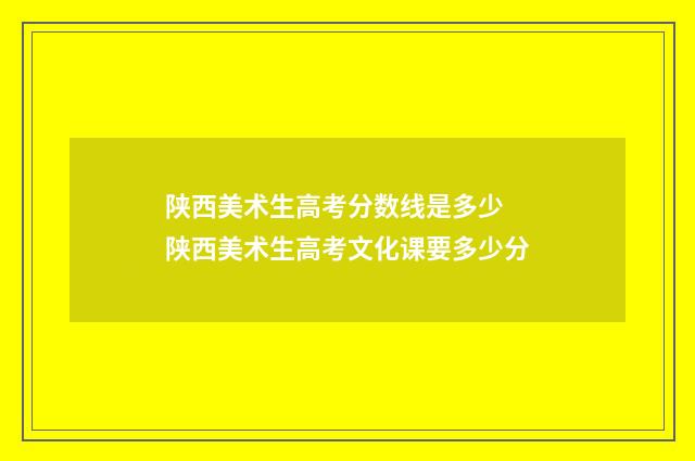 陕西美术生高考分数线是多少 陕西美术生高考文化课要多少分