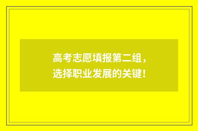 高考志愿填报第二组，选择职业发展的关键！