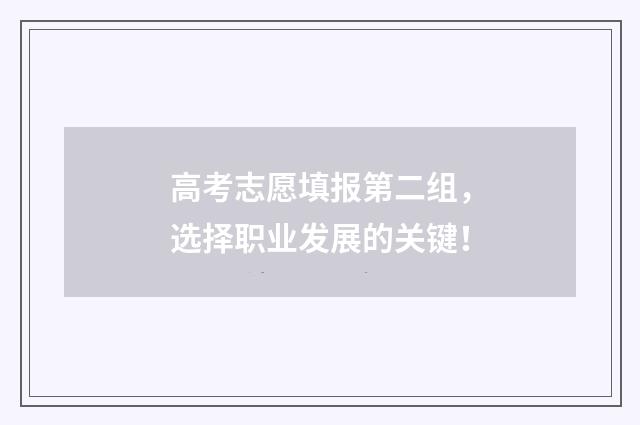 高考志愿填报第二组，选择职业发展的关键！