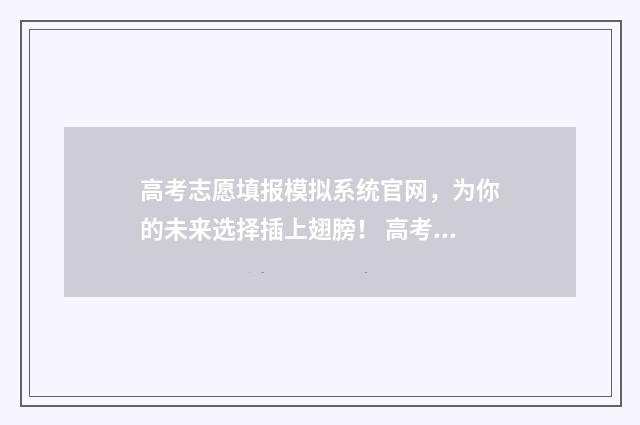 高考志愿填报模拟系统官网，为你的未来选择插上翅膀！ 高考志愿填报模拟表