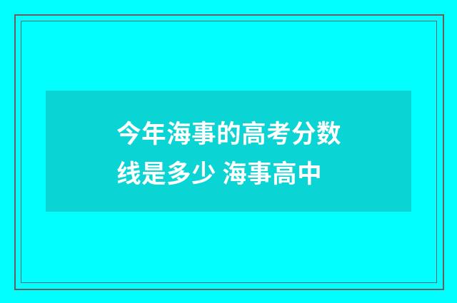 今年海事的高考分数线是多少 海事高中