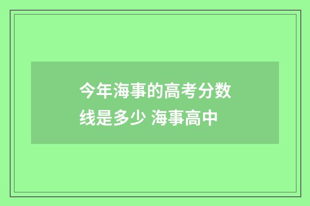 今年海事的高考分数线是多少 海事高中