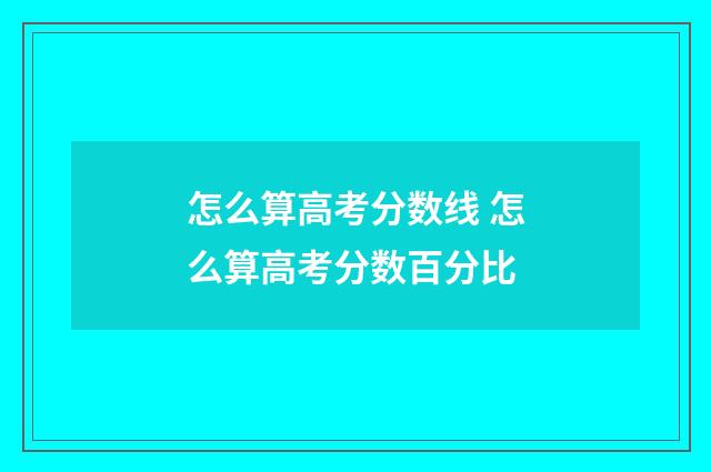 怎么算高考分数线 怎么算高考分数百分比
