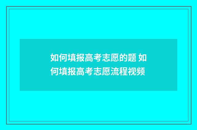 如何填报高考志愿的题 如何填报高考志愿流程视频