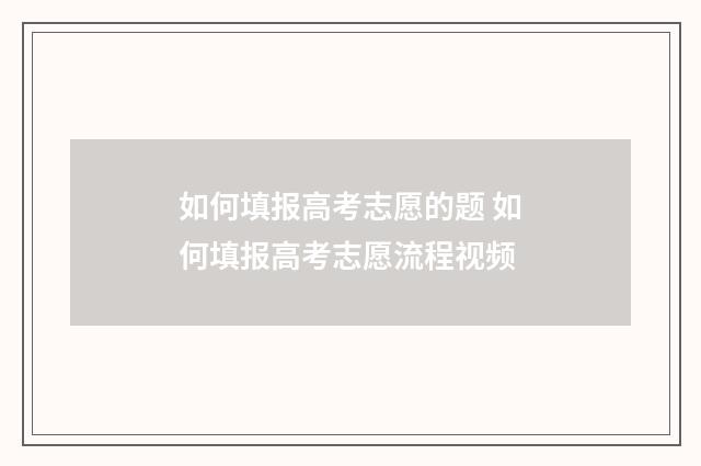 如何填报高考志愿的题 如何填报高考志愿流程视频