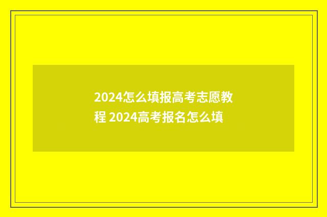 2024怎么填报高考志愿教程 2024高考报名怎么填