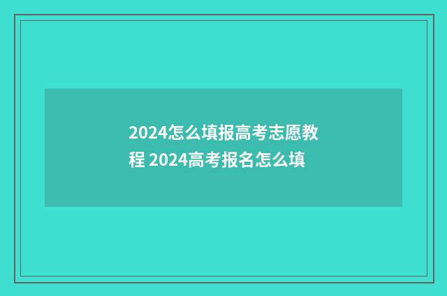 2024怎么填报高考志愿教程 2024高考报名怎么填