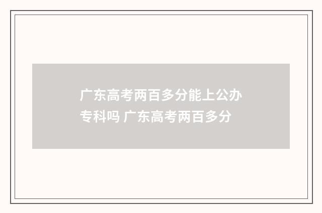 广东高考两百多分能上公办专科吗 广东高考两百多分