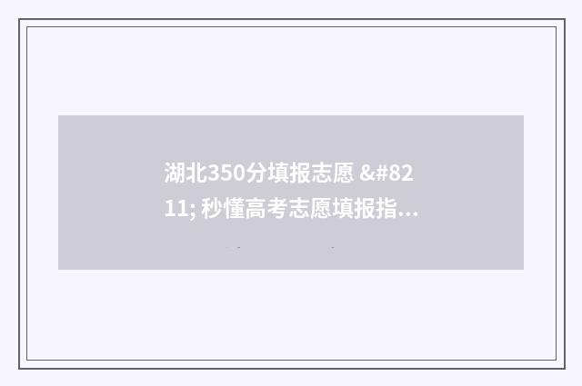 湖北350分填报志愿 – 秒懂高考志愿填报指南 湖北高考350分