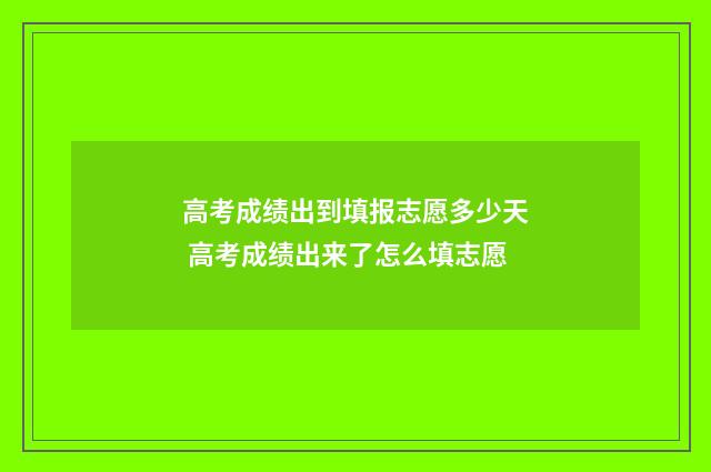 高考成绩出到填报志愿多少天 高考成绩出来了怎么填志愿