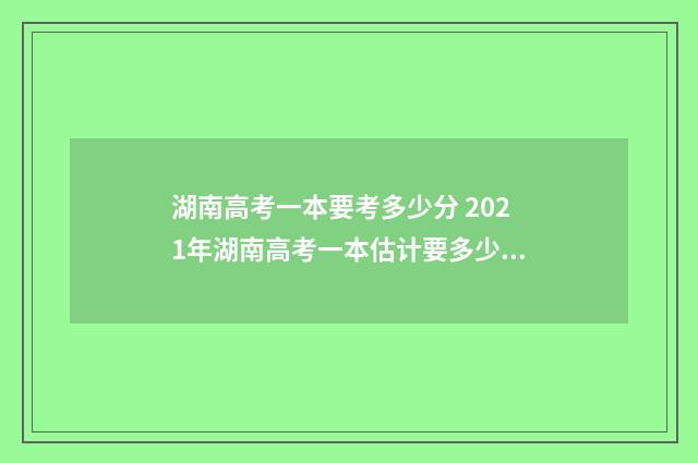 湖南高考一本要考多少分 2021年湖南高考一本估计要多少分