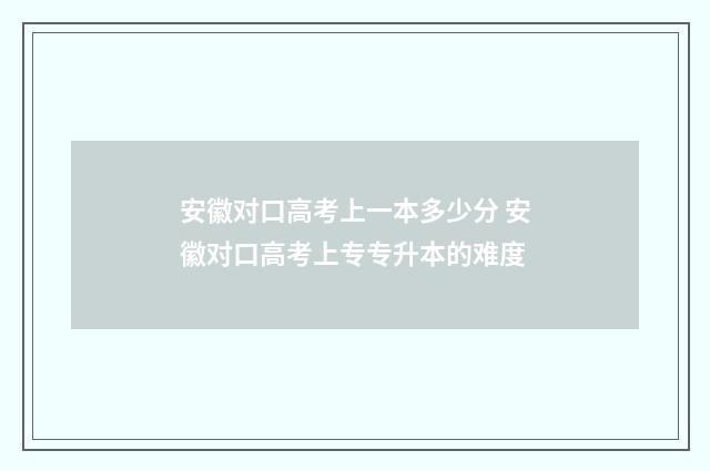 安徽对口高考上一本多少分 安徽对口高考上专专升本的难度