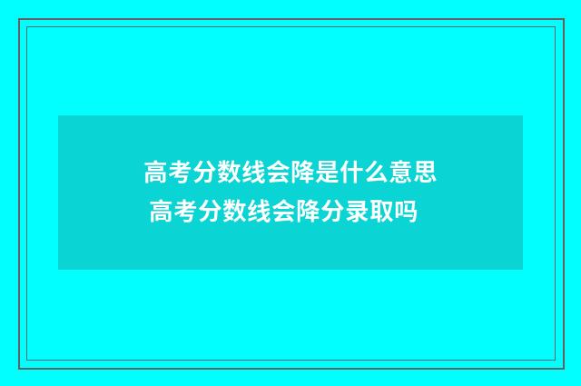 高考分数线会降是什么意思 高考分数线会降分录取吗