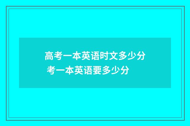 高考一本英语时文多少分 考一本英语要多少分
