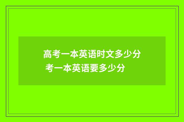 高考一本英语时文多少分 考一本英语要多少分
