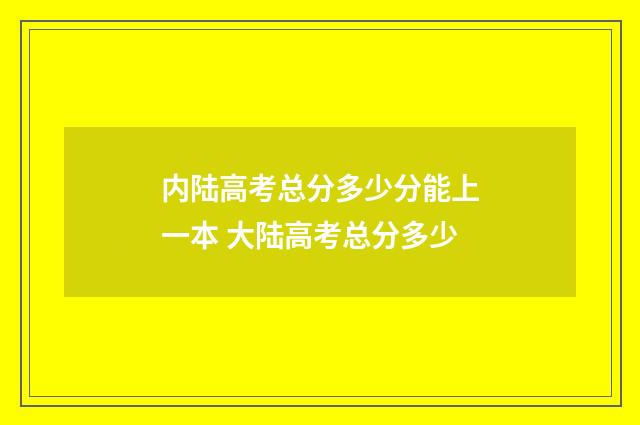 内陆高考总分多少分能上一本 大陆高考总分多少