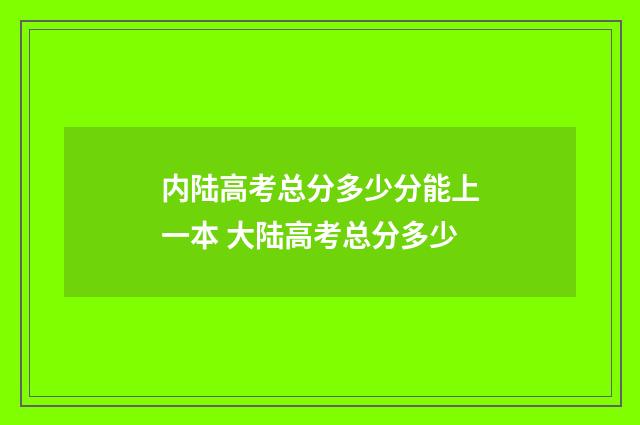 内陆高考总分多少分能上一本 大陆高考总分多少