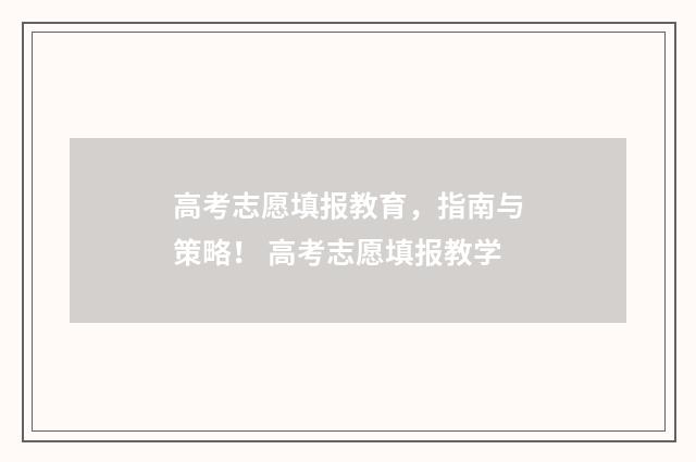 高考志愿填报教育，指南与策略！ 高考志愿填报教学