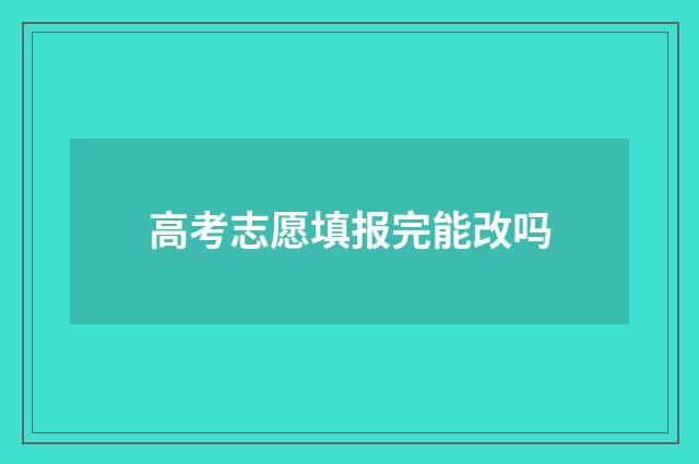 高考志愿填报完能改吗