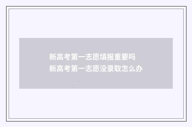新高考第一志愿填报重要吗 新高考第一志愿没录取怎么办