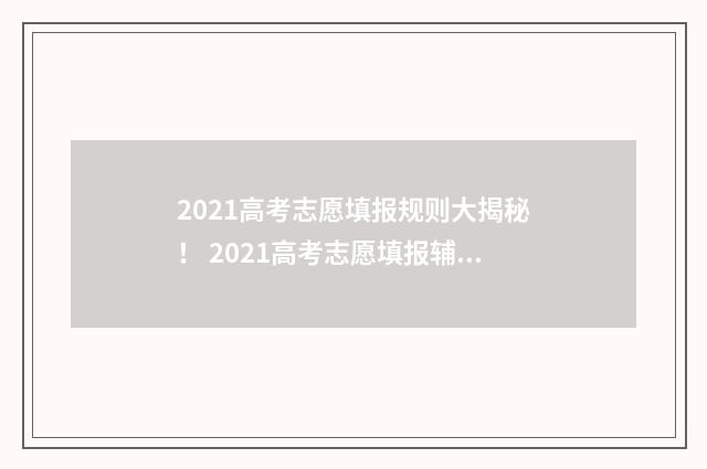 2021高考志愿填报规则大揭秘！ 2021高考志愿填报辅助系统如何收藏