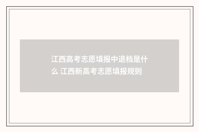 江西高考志愿填报中退档是什么 江西新高考志愿填报规则