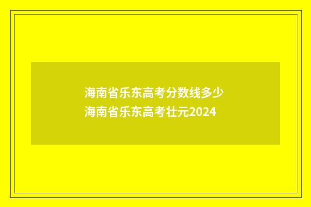 海南省乐东高考分数线多少 海南省乐东高考壮元2024