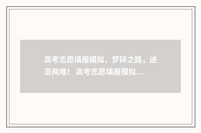高考志愿填报模拟,梦碎之路,进退两难! 高考志愿填报模拟投档