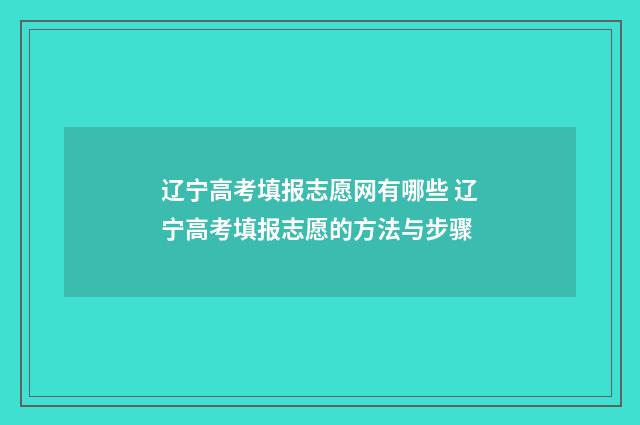 辽宁高考填报志愿网有哪些 辽宁高考填报志愿的方法与步骤