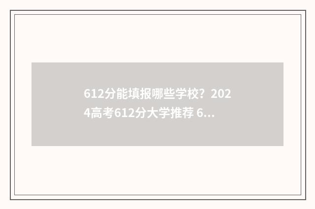 612分能填报哪些学校？2024高考612分大学推荐 612分能考上什么高中
