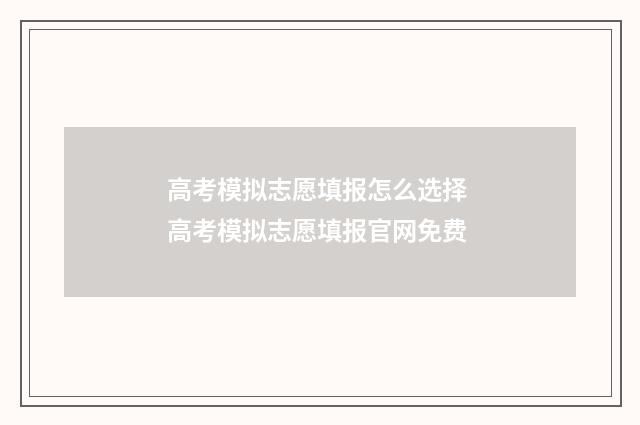 高考模拟志愿填报怎么选择 高考模拟志愿填报官网免费